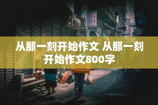 从那一刻开始作文 从那一刻开始作文800字