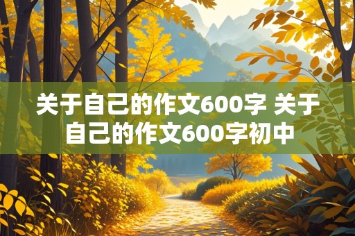 关于自己的作文600字 关于自己的作文600字初中