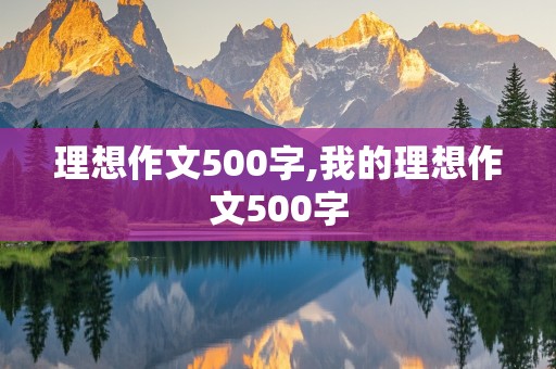 理想作文500字,我的理想作文500字