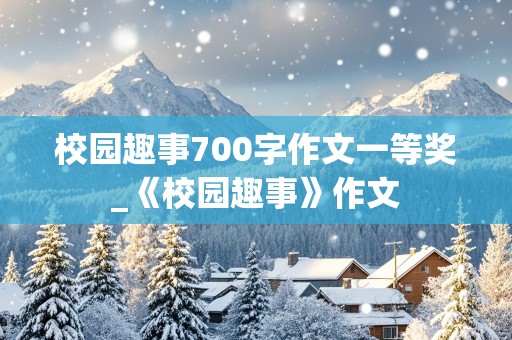 校园趣事700字作文一等奖_《校园趣事》作文