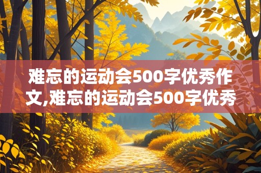 难忘的运动会500字优秀作文,难忘的运动会500字优秀作文开幕式