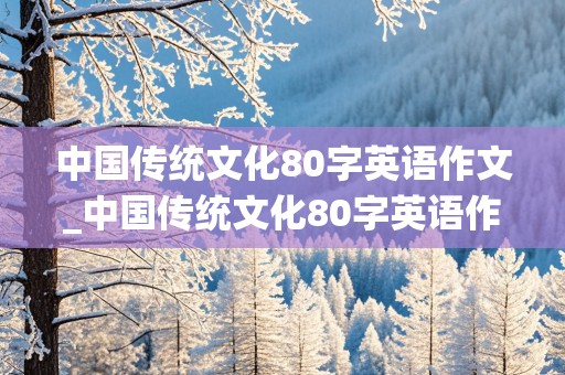 中国传统文化80字英语作文_中国传统文化80字英语作文带翻译