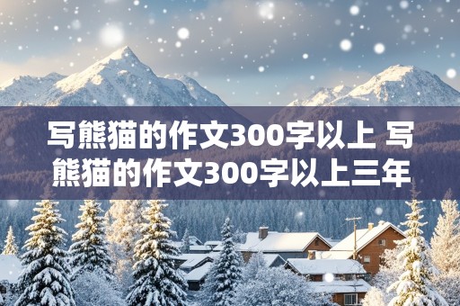 写熊猫的作文300字以上 写熊猫的作文300字以上三年级