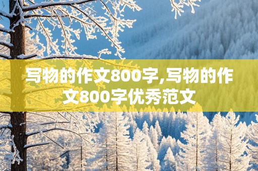 写物的作文800字,写物的作文800字优秀范文