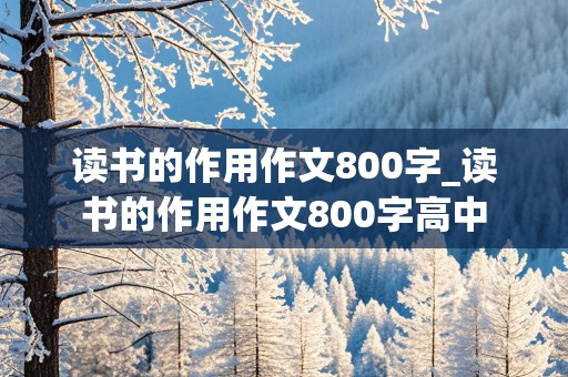 读书的作用作文800字_读书的作用作文800字高中