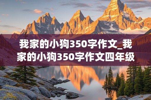 我家的小狗350字作文_我家的小狗350字作文四年级