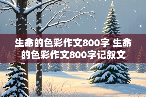 生命的色彩作文800字 生命的色彩作文800字记叙文