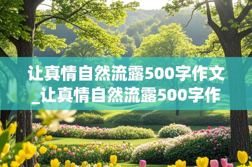 让真情自然流露500字作文_让真情自然流露500字作文盼望