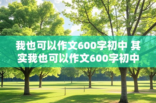 我也可以作文600字初中 其实我也可以作文600字初中