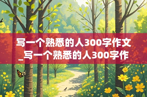 写一个熟悉的人300字作文_写一个熟悉的人300字作文三年级