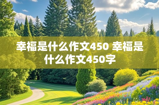 幸福是什么作文450 幸福是什么作文450字