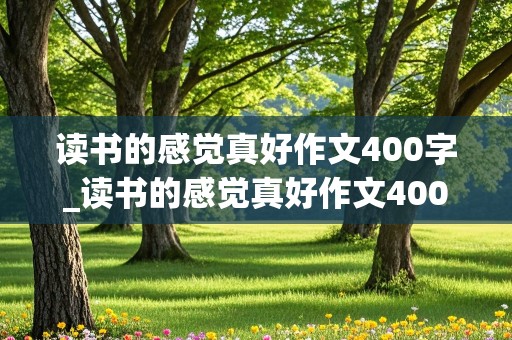 读书的感觉真好作文400字_读书的感觉真好作文400字作文