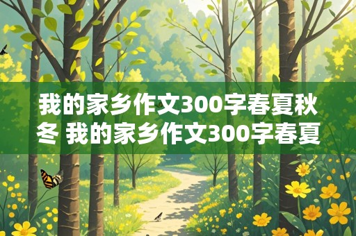 我的家乡作文300字春夏秋冬 我的家乡作文300字春夏秋冬河北