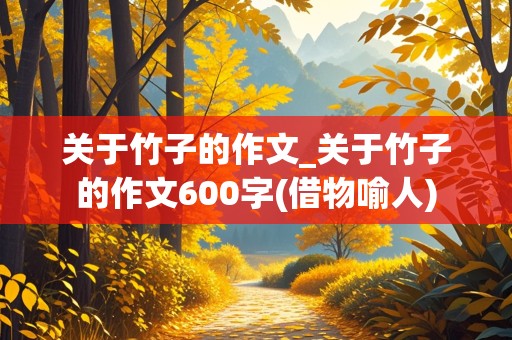 关于竹子的作文_关于竹子的作文600字(借物喻人)