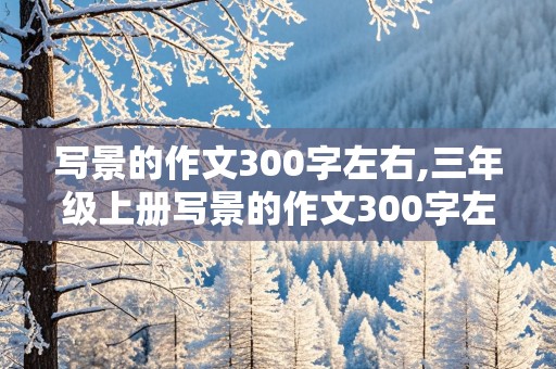 写景的作文300字左右,三年级上册写景的作文300字左右