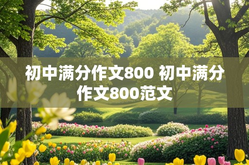 初中满分作文800 初中满分作文800范文