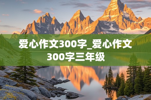 爱心作文300字_爱心作文300字三年级