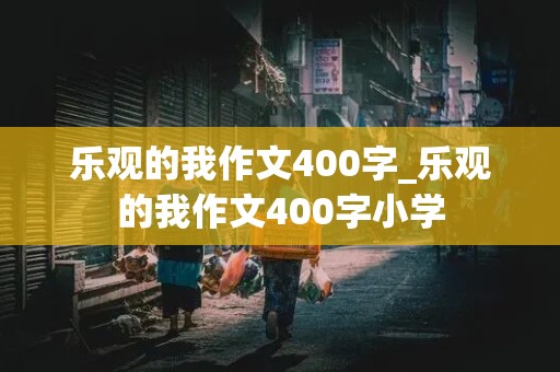 乐观的我作文400字_乐观的我作文400字小学