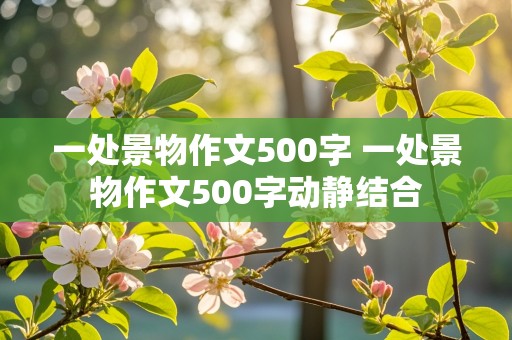 一处景物作文500字 一处景物作文500字动静结合