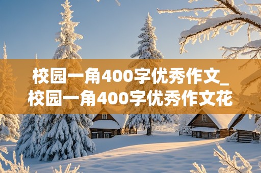 校园一角400字优秀作文_校园一角400字优秀作文花园