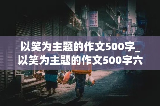 以笑为主题的作文500字_以笑为主题的作文500字六年级