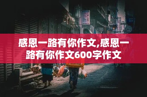 感恩一路有你作文,感恩一路有你作文600字作文