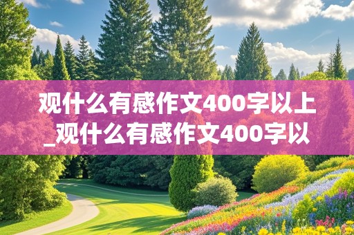 观什么有感作文400字以上_观什么有感作文400字以上小学