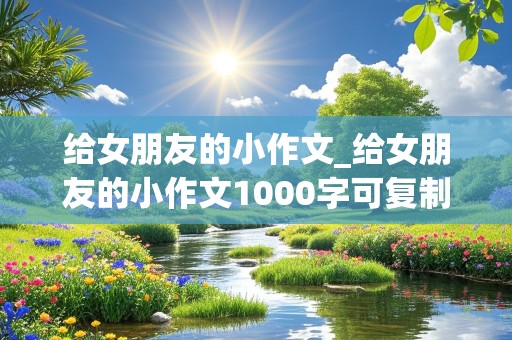 给女朋友的小作文_给女朋友的小作文1000字可复制