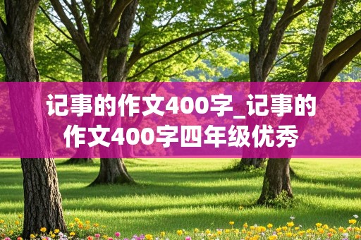 记事的作文400字_记事的作文400字四年级优秀