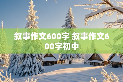 叙事作文600字 叙事作文600字初中