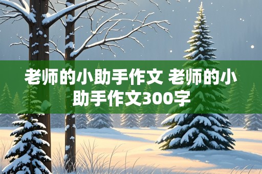 老师的小助手作文 老师的小助手作文300字