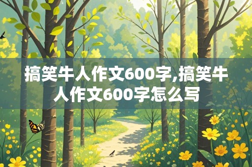 搞笑牛人作文600字,搞笑牛人作文600字怎么写