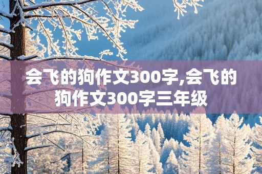 会飞的狗作文300字,会飞的狗作文300字三年级