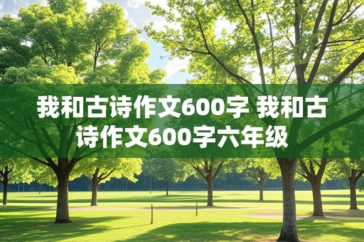 我和古诗作文600字 我和古诗作文600字六年级