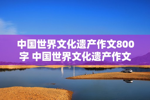 中国世界文化遗产作文800字 中国世界文化遗产作文800字兵马俑