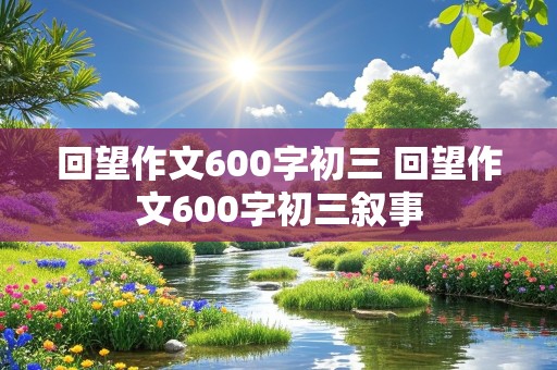 回望作文600字初三 回望作文600字初三叙事