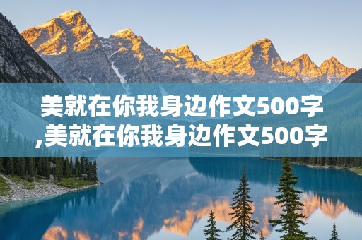 美就在你我身边作文500字,美就在你我身边作文500字左右