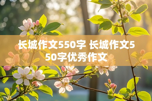 长城作文550字 长城作文550字优秀作文