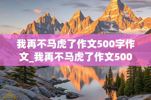 我再不马虎了作文500字作文_我再不马虎了作文500字作文左右