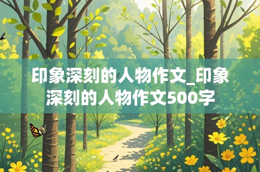 印象深刻的人物作文_印象深刻的人物作文500字