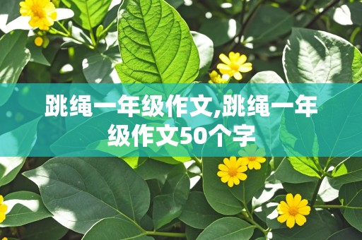 跳绳一年级作文,跳绳一年级作文50个字