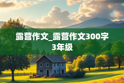 露营作文_露营作文300字3年级