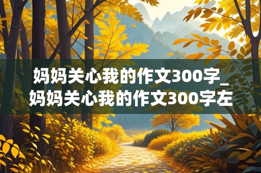 妈妈关心我的作文300字_妈妈关心我的作文300字左右