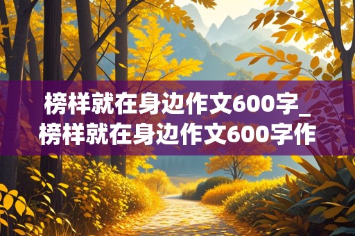 榜样就在身边作文600字_榜样就在身边作文600字作文