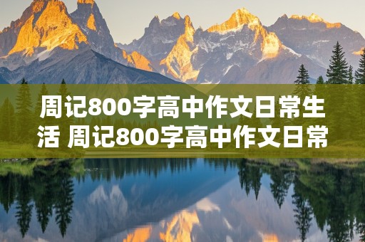 周记800字高中作文日常生活 周记800字高中作文日常生活记事