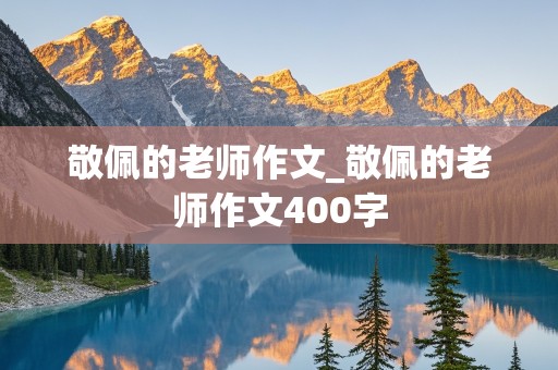 敬佩的老师作文_敬佩的老师作文400字