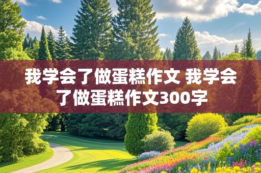 我学会了做蛋糕作文 我学会了做蛋糕作文300字