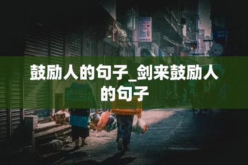 鼓励人的句子_剑来鼓励人的句子