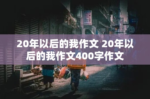 20年以后的我作文 20年以后的我作文400字作文