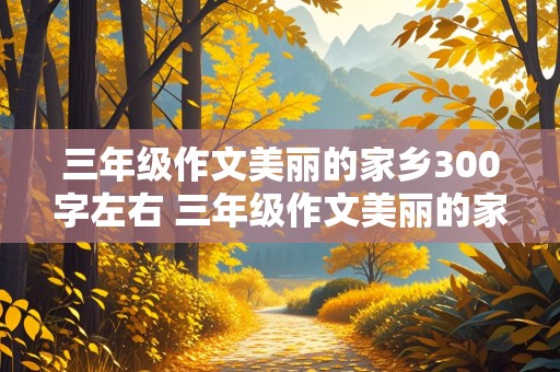 三年级作文美丽的家乡300字左右 三年级作文美丽的家乡300字左右写荔枝